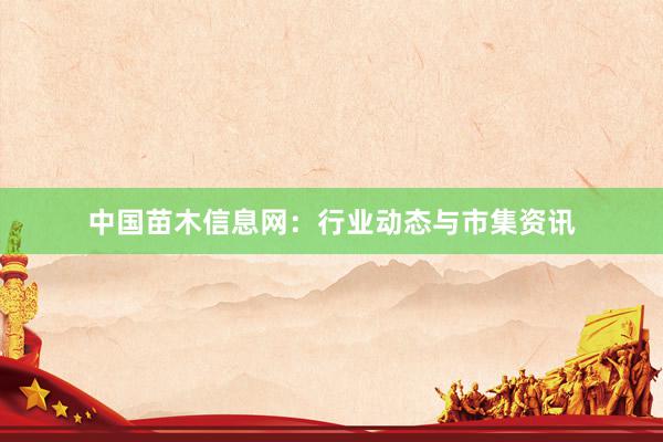 中国苗木信息网：行业动态与市集资讯