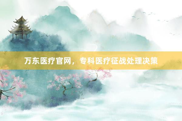 万东医疗官网，专科医疗征战处理决策