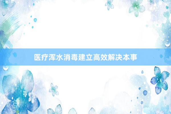 医疗浑水消毒建立高效解决本事