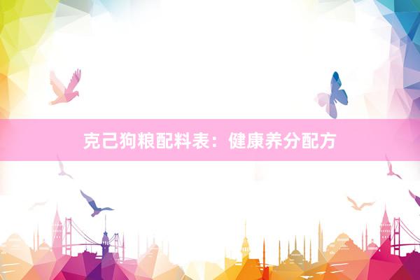 克己狗粮配料表：健康养分配方