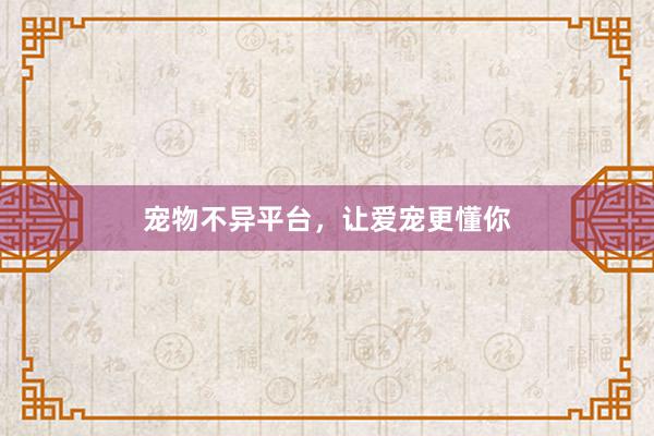 宠物不异平台，让爱宠更懂你