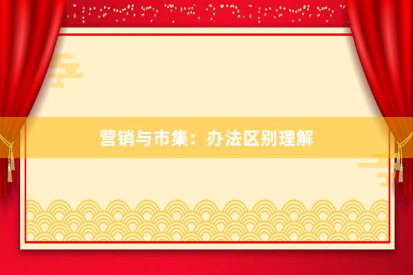 营销与市集：办法区别理解